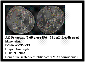 Text Box: AR Denarius. (2.60 gms) 196 - 211 AD. Laodicea ad Mare mint.
IVLIA AVGVSTA
Draped bust right
CONCORDIA
Concordia seated left, hldg patera & 2 x cornucopiae
