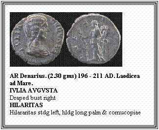 Text Box: AR Denarius. (2.30 gms) 196 - 211 AD. Laodicea ad Mare.
IVLIA AVGVSTA
Draped bust right
HILARITAS
Hilararitas stdg left, hldg long palm & cornucopiae
