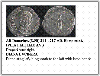 Text Box: AR Denarius. (3.90) 211 - 217 AD. Rome mint.
IVLIA PIA FELIX AVG
Draped bust right
DIANA LVCIFERA
Diana stdg left, hldg torch to the left with both hands
