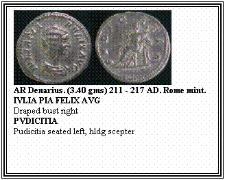 Text Box: AR Denarius. (3.40 gms) 211 - 217 AD. Rome mint.
IVLIA PIA FELIX AVG
Draped bust right
PVDICITIA
Pudicitia seated left, hldg scepter
