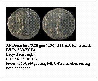 Text Box: AR Denarius. (3.20 gms) 196 - 211 AD. Rome mint.
IVLIA AVGVSTA
Draped bust right
PIETAS PVBLICA
Pietas veiled, stdg facing left, before an altar, raising both her hands
