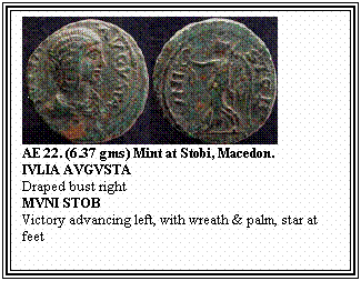 Text Box: AE 22. (6.37 gms) Mint at Stobi, Macedon.
IVLIA AVGVSTA
Draped bust right
MVNI STOB
Victory advancing left, with wreath & palm, star at feet

