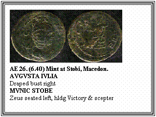 Text Box: AE 26. (6.40) Mint at Stobi, Macedon.
AVGVSTA IVLIA
Draped bust right
MVNIC STOBE
Zeus seated left, hldg Victory & scepter
