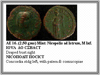 Text Box: AE 16. (2.50 gms) Mint: Nicopolis ad Istrum, M Inf.
ΙΟVΛ&nbsp; ΔΟ CΣBΑCT
Draped bust right
NΙCΟΠΟΔΙT ΠΟCΙCT
Concordia stdg left, with patera & cornucopiae
