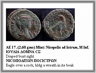 Text Box: AE 17. (2.60 gms) Mint: Nicopolis ad Istrum, M Inf.
IΟVΛΙΑ ΔΟΜΝΑ CΣ
Draped bust right
ΝΙCΟΠΟΔΙTΩΝ ΠΟCΙCTPΩΝ
Eagle over a rock, hldg a wreath in its beak
