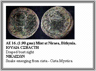 Text Box: AE 16. (1.90 gms) Mint at Nicaea, Bithynia.
ΙΟVΛΙΑ CΣBΑCTH
Draped bust right
ΝΙΚΛΙΣΩΝ
Snake emerging from cista - Cista Mystica
